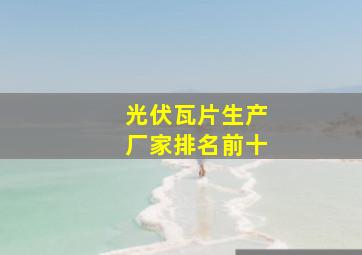 光伏瓦片生产厂家排名前十