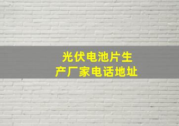 光伏电池片生产厂家电话地址