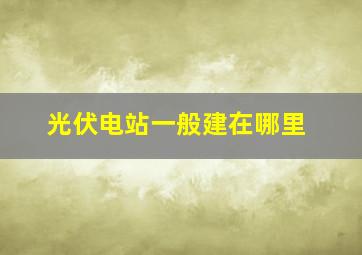 光伏电站一般建在哪里