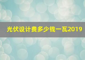 光伏设计费多少钱一瓦2019