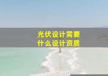 光伏设计需要什么设计资质