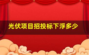 光伏项目招投标下浮多少