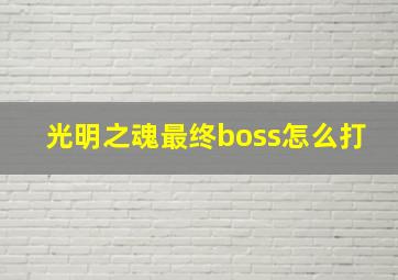 光明之魂最终boss怎么打