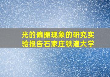 光的偏振现象的研究实验报告石家庄铁道大学