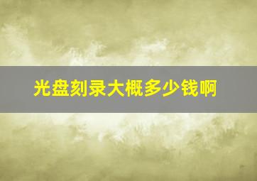 光盘刻录大概多少钱啊