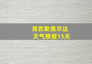 克孜勒奥尔达天气预报15天