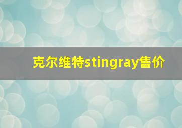 克尔维特stingray售价