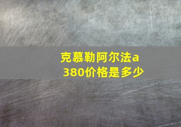 克慕勒阿尔法a380价格是多少