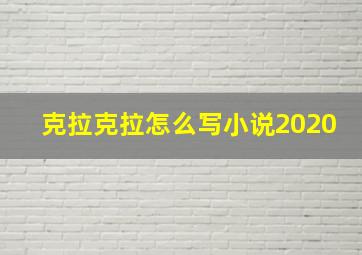 克拉克拉怎么写小说2020