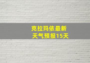 克拉玛依最新天气预报15天