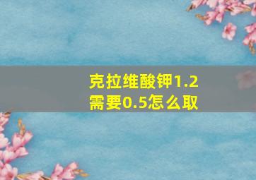 克拉维酸钾1.2需要0.5怎么取