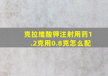 克拉维酸钾注射用药1.2克用0.8克怎么配