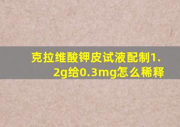 克拉维酸钾皮试液配制1.2g给0.3mg怎么稀释