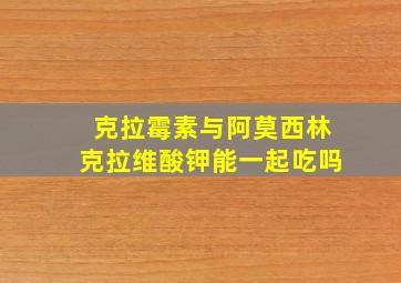 克拉霉素与阿莫西林克拉维酸钾能一起吃吗