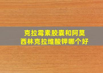 克拉霉素胶囊和阿莫西林克拉维酸钾哪个好