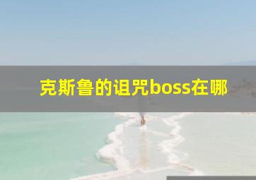 克斯鲁的诅咒boss在哪