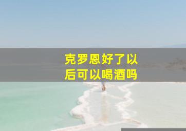 克罗恩好了以后可以喝酒吗