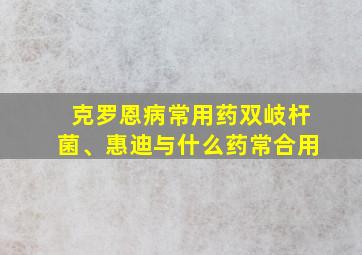 克罗恩病常用药双岐杆菌、惠迪与什么药常合用