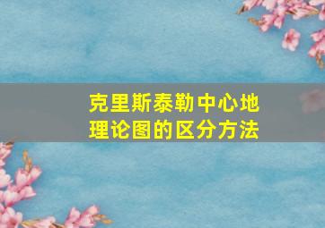 克里斯泰勒中心地理论图的区分方法