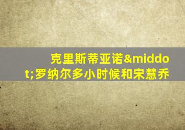 克里斯蒂亚诺·罗纳尔多小时候和宋慧乔