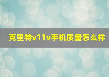 克里特v11v手机质量怎么样