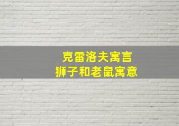 克雷洛夫寓言狮子和老鼠寓意