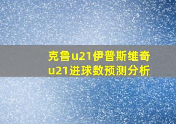 克鲁u21伊普斯维奇u21进球数预测分析