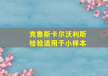 克鲁斯卡尔沃利斯检验适用于小样本