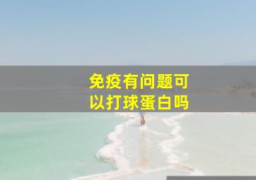 免疫有问题可以打球蛋白吗