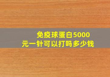 免疫球蛋白5000元一针可以打吗多少钱