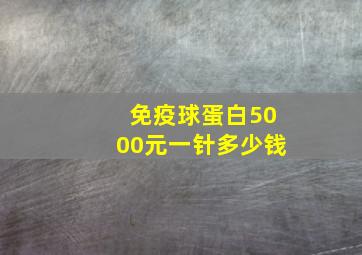 免疫球蛋白5000元一针多少钱