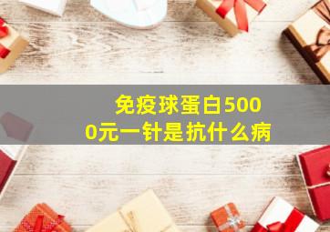 免疫球蛋白5000元一针是抗什么病