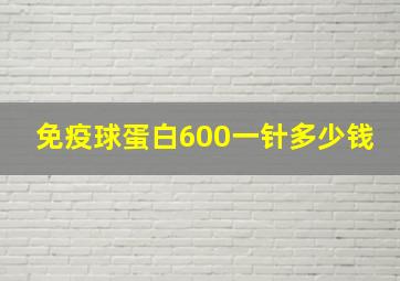 免疫球蛋白600一针多少钱