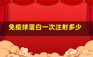 免疫球蛋白一次注射多少