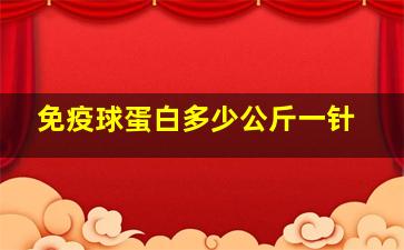 免疫球蛋白多少公斤一针