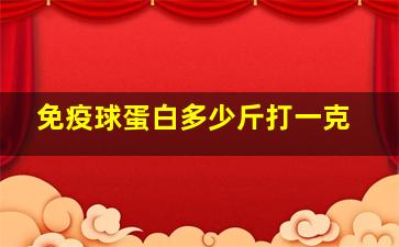 免疫球蛋白多少斤打一克