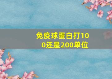 免疫球蛋白打100还是200单位