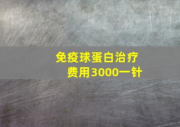 免疫球蛋白治疗费用3000一针