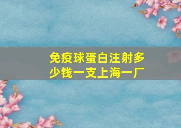 免疫球蛋白注射多少钱一支上海一厂