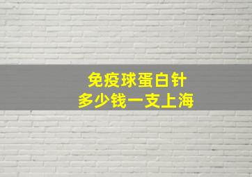 免疫球蛋白针多少钱一支上海