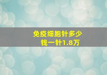 免疫细胞针多少钱一针1.8万