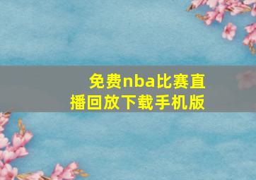 免费nba比赛直播回放下载手机版