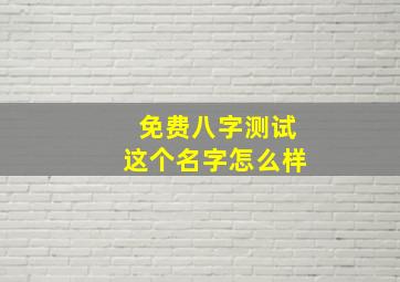 免费八字测试这个名字怎么样