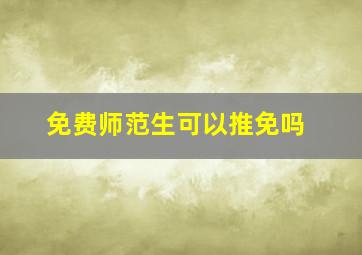 免费师范生可以推免吗