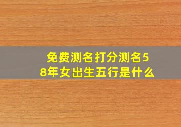 免费测名打分测名58年女出生五行是什么