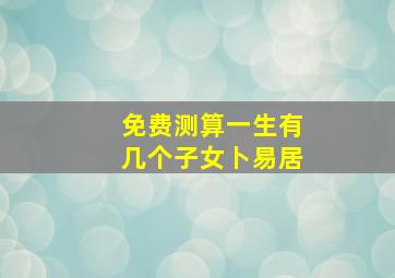 免费测算一生有几个子女卜易居