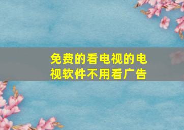 免费的看电视的电视软件不用看广告