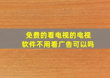 免费的看电视的电视软件不用看广告可以吗