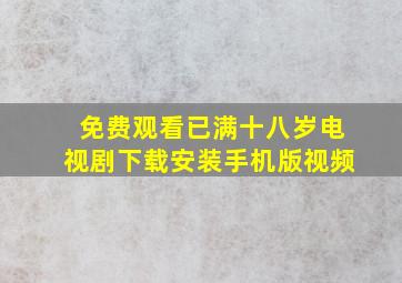 免费观看已满十八岁电视剧下载安装手机版视频