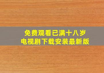 免费观看已满十八岁电视剧下载安装最新版